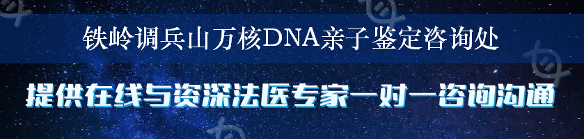 铁岭调兵山万核DNA亲子鉴定咨询处